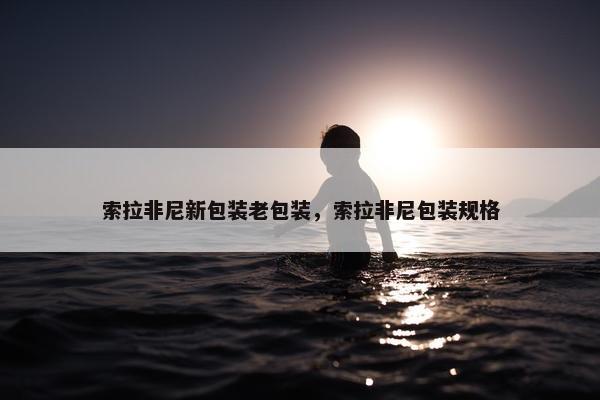 索拉非尼新包装老包装，索拉非尼包装规格