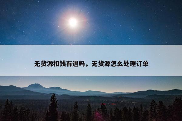 无货源扣钱有退吗，无货源怎么处理订单