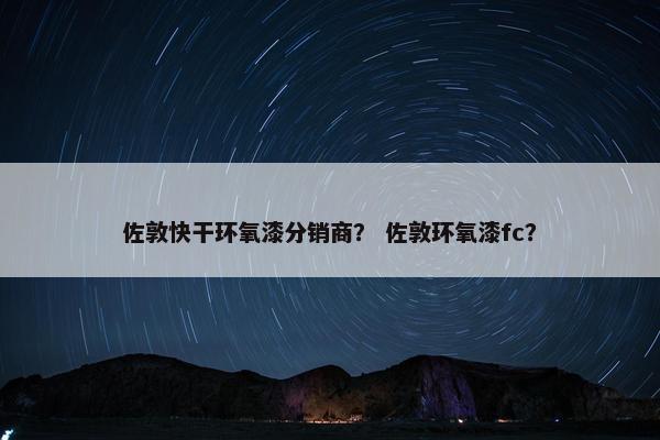 佐敦快干环氧漆分销商？ 佐敦环氧漆fc？