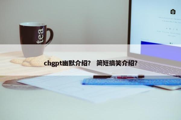 chgpt幽默介绍？ 简短搞笑介绍？