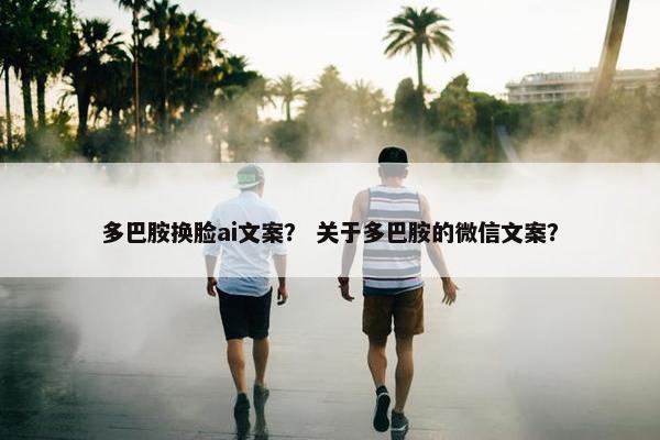 多巴胺换脸ai文案？ 关于多巴胺的微信文案？