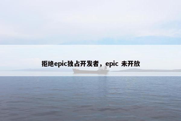 拒绝epic独占开发者，epic 未开放