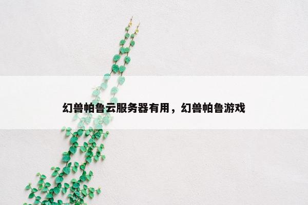 幻兽帕鲁云服务器有用，幻兽帕鲁游戏