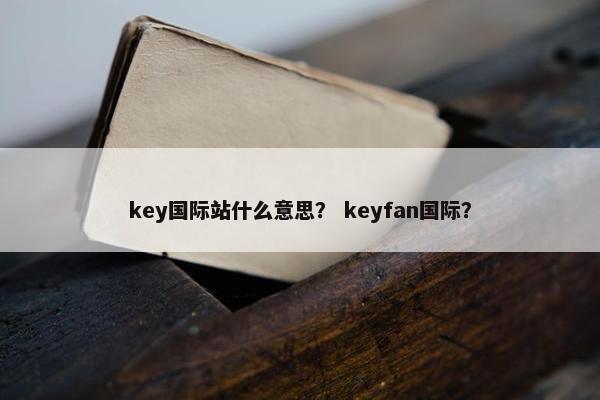 key国际站什么意思？ keyfan国际？