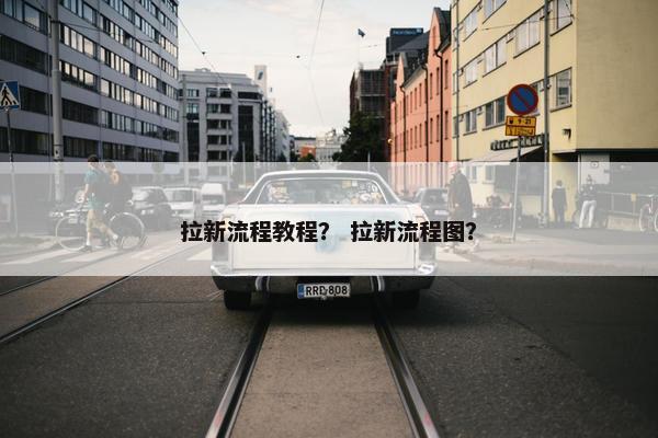 拉新流程教程？ 拉新流程图？