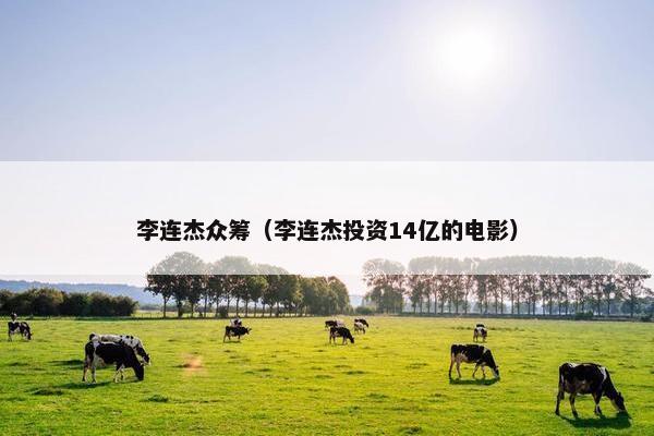 李连杰众筹（李连杰投资14亿的电影）