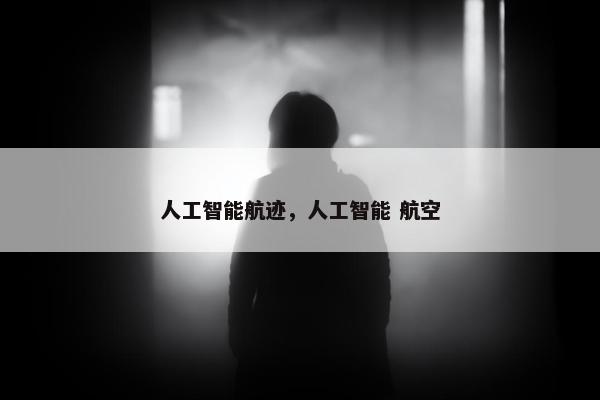 人工智能航迹，人工智能 航空