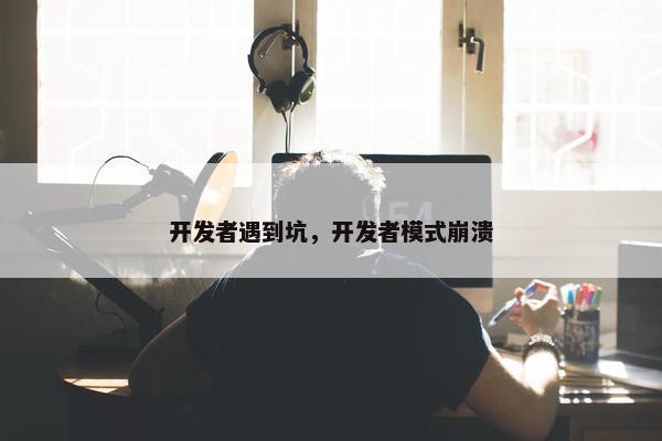 开发者遇到坑，开发者模式崩溃