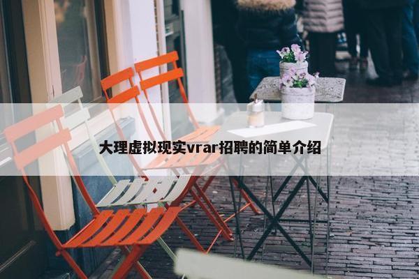 大理虚拟现实vrar招聘的简单介绍
