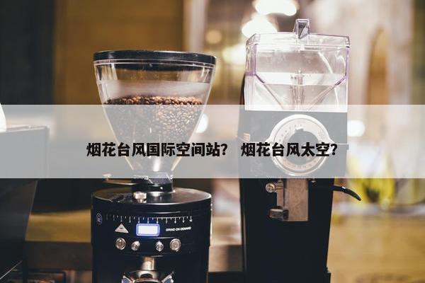 烟花台风国际空间站？ 烟花台风太空？
