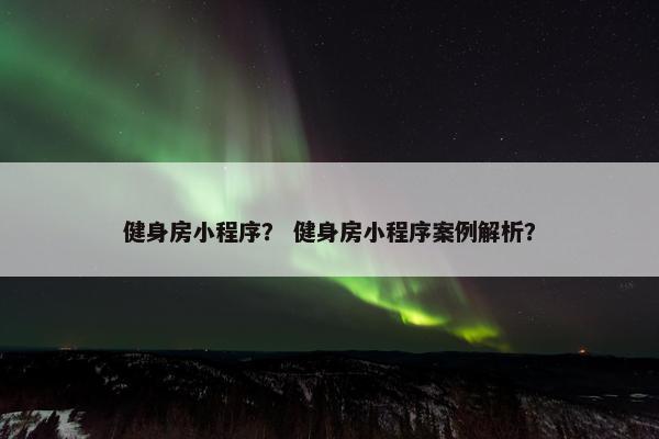 健身房小程序？ 健身房小程序案例解析？