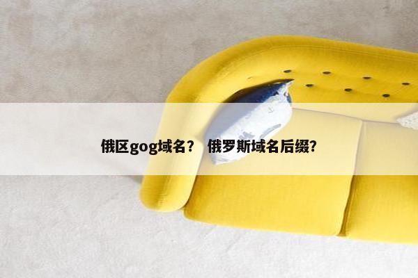 俄区gog域名？ 俄罗斯域名后缀？