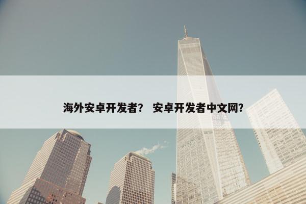 海外安卓开发者？ 安卓开发者中文网？