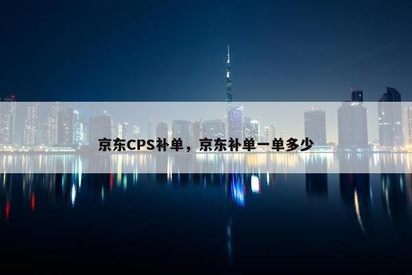 京东CPS补单，京东补单一单多少