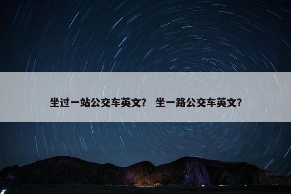 坐过一站公交车英文？ 坐一路公交车英文？