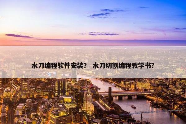 水刀编程软件安装？ 水刀切割编程教学书？