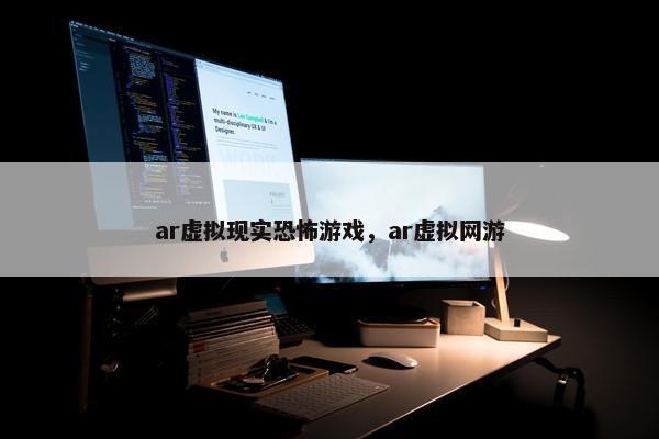 ar虚拟现实恐怖游戏，ar虚拟网游