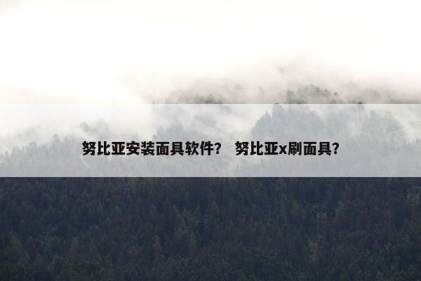 努比亚安装面具软件？ 努比亚x刷面具？
