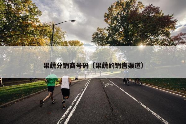 果蔬分销商号码（果蔬的销售渠道）