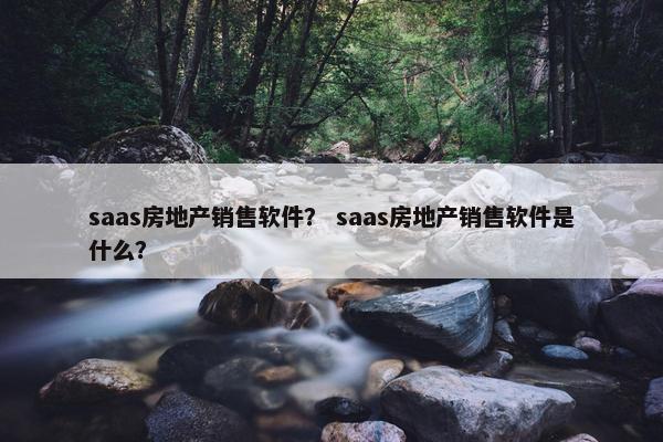 saas房地产销售软件？ saas房地产销售软件是什么？