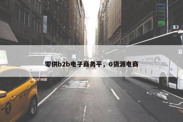 零供b2b电子商务平，0货源电商