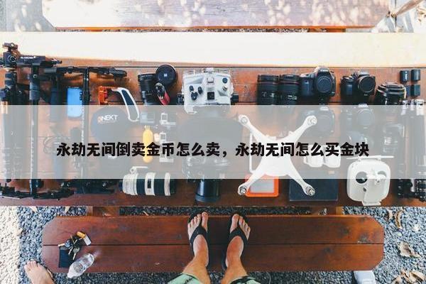 永劫无间倒卖金币怎么卖，永劫无间怎么买金块