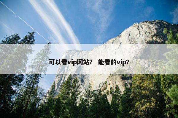 可以看vip网站？ 能看的vip？