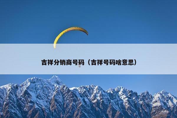 吉祥分销商号码（吉祥号码啥意思）