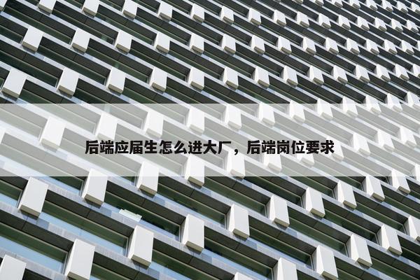 后端应届生怎么进大厂，后端岗位要求