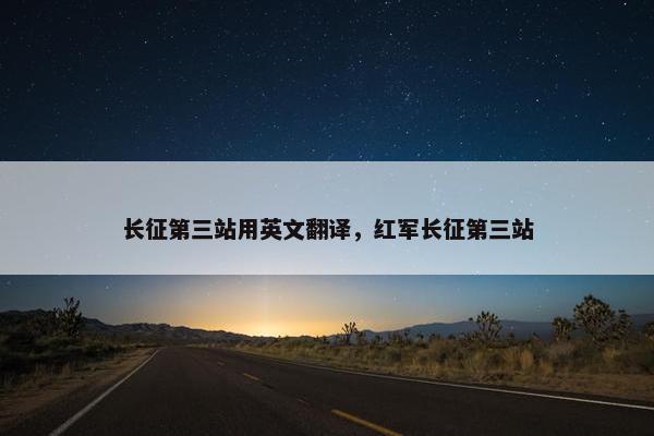 长征第三站用英文翻译，红军长征第三站