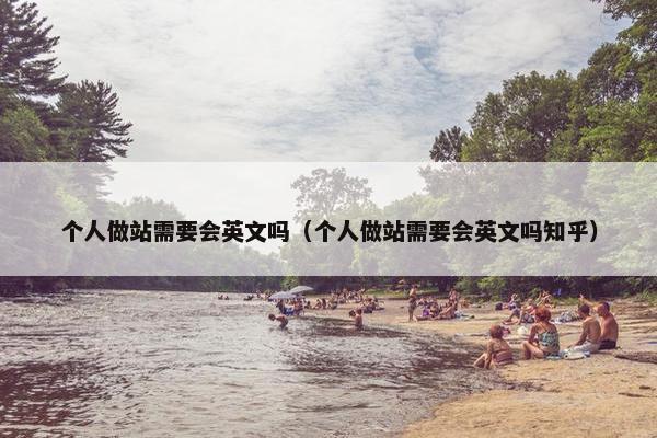 个人做站需要会英文吗（个人做站需要会英文吗知乎）