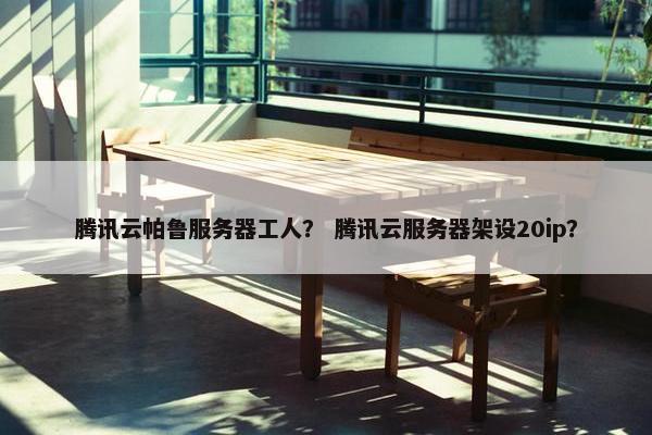 腾讯云帕鲁服务器工人？ 腾讯云服务器架设20ip？