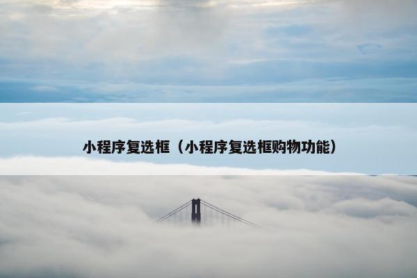 小程序复选框（小程序复选框购物功能）