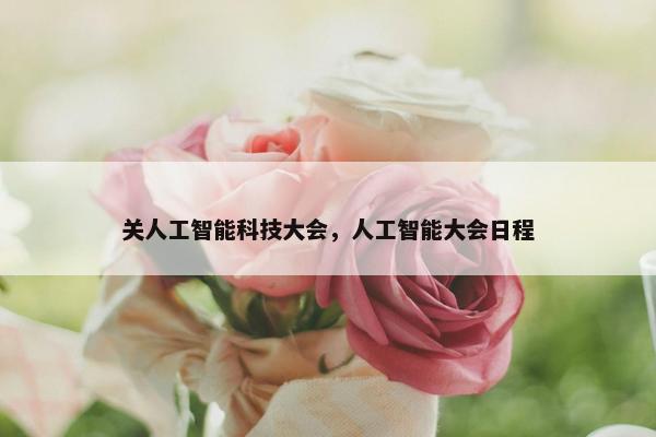 关人工智能科技大会，人工智能大会日程