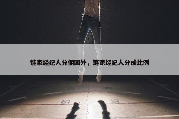 链家经纪人分佣国外，链家经纪人分成比例