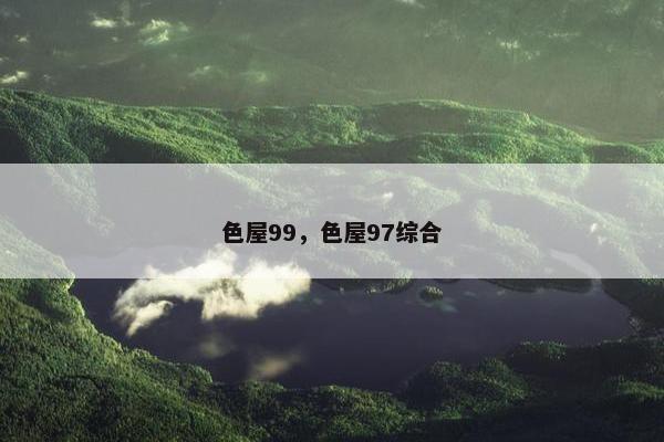 色屋99，色屋97综合