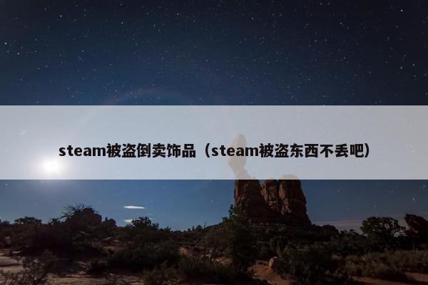 steam被盗倒卖饰品（steam被盗东西不丢吧）
