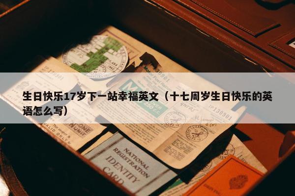 生日快乐17岁下一站幸福英文（十七周岁生日快乐的英语怎么写）