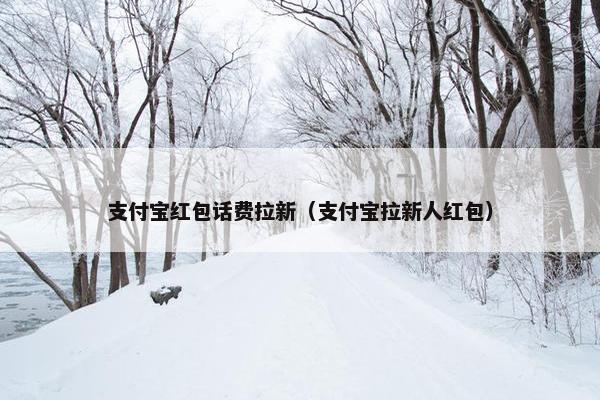 支付宝红包话费拉新（支付宝拉新人红包）