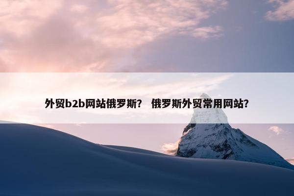 外贸b2b网站俄罗斯？ 俄罗斯外贸常用网站？