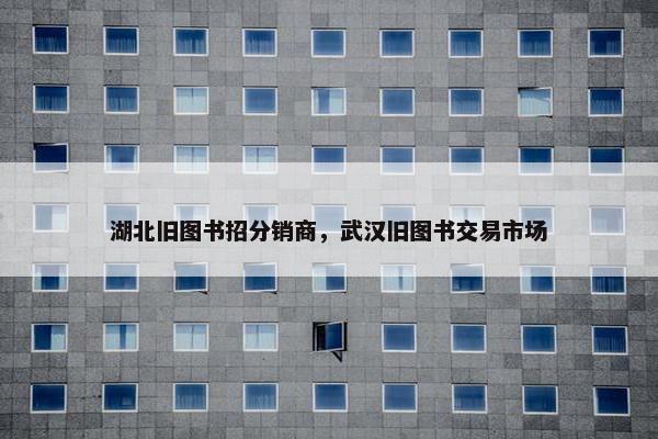 湖北旧图书招分销商，武汉旧图书交易市场