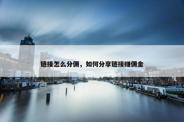 链接怎么分佣，如何分享链接赚佣金