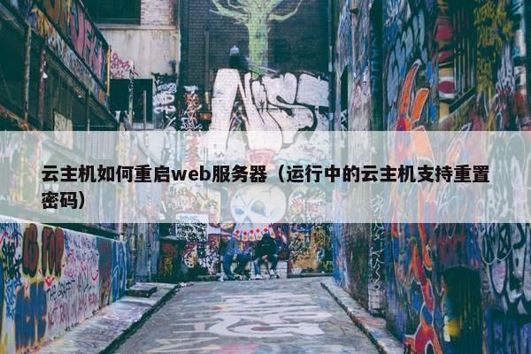 云主机如何重启web服务器（运行中的云主机支持重置密码）