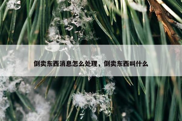 倒卖东西消息怎么处理，倒卖东西叫什么