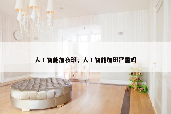 人工智能加夜班，人工智能加班严重吗