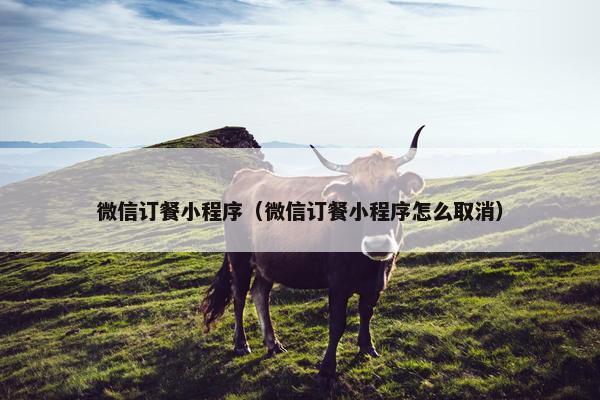 微信订餐小程序（微信订餐小程序怎么取消）