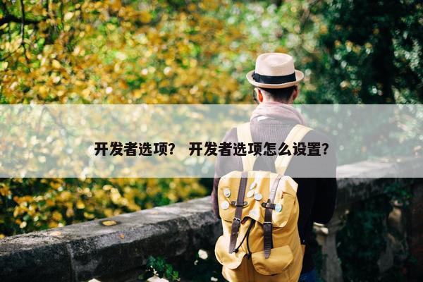 开发者选项？ 开发者选项怎么设置？