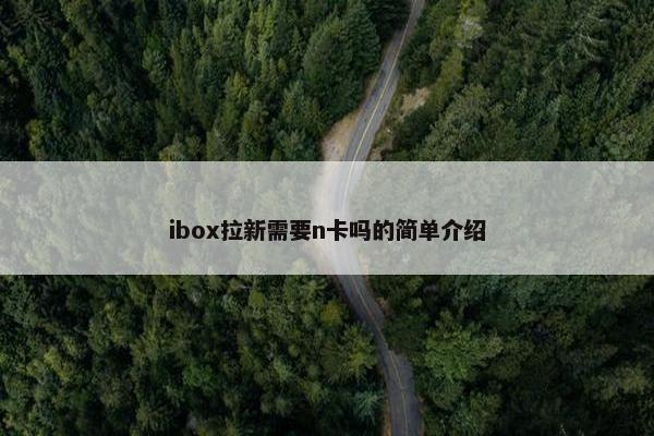 ibox拉新需要n卡吗的简单介绍