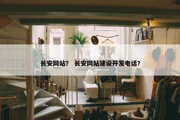 长安网站？ 长安网站建设开发电话？