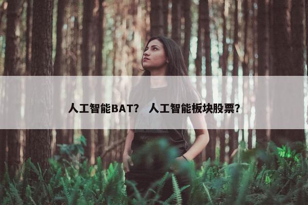 人工智能BAT？ 人工智能板块股票？